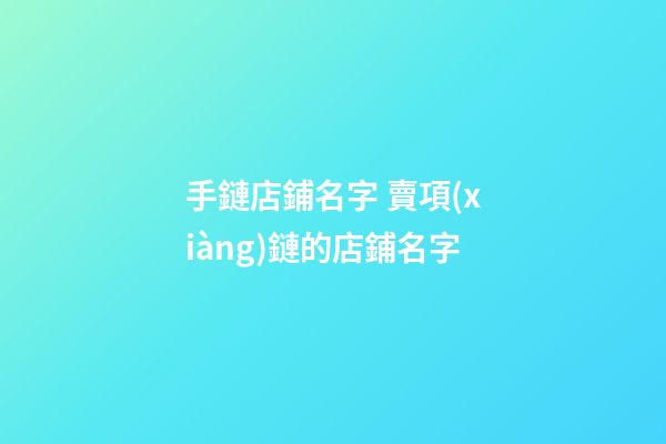 手鏈店鋪名字 賣項(xiàng)鏈的店鋪名字-第1張-店鋪起名-玄機(jī)派